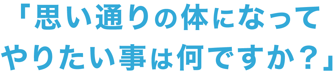 思い通りの体になってやりたいことは何ですか？