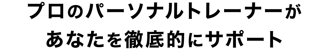 プロのパーソナルトレーナーがあなたを徹底的にサポート